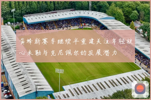 黄蜂新赛季继续半重建关注年轻核心米勒与克尼佩尔的发展潜力