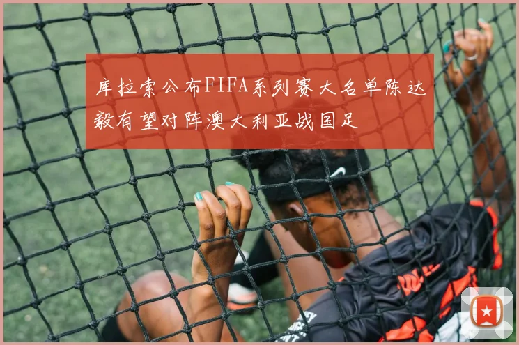 库拉索公布FIFA系列赛大名单陈达毅有望对阵澳大利亚战国足