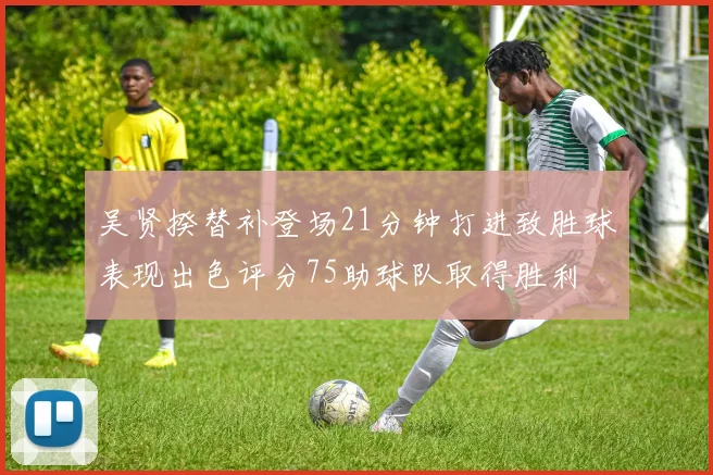 吴贤揆替补登场21分钟打进致胜球表现出色评分75助球队取得胜利