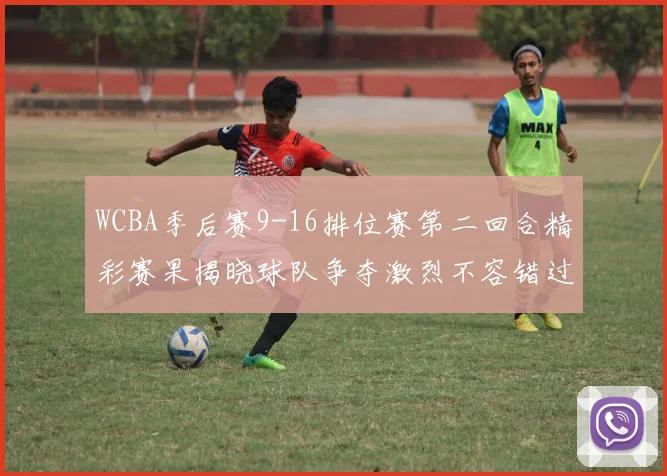 WCBA季后赛9-16排位赛第二回合精彩赛果揭晓球队争夺激烈不容错过