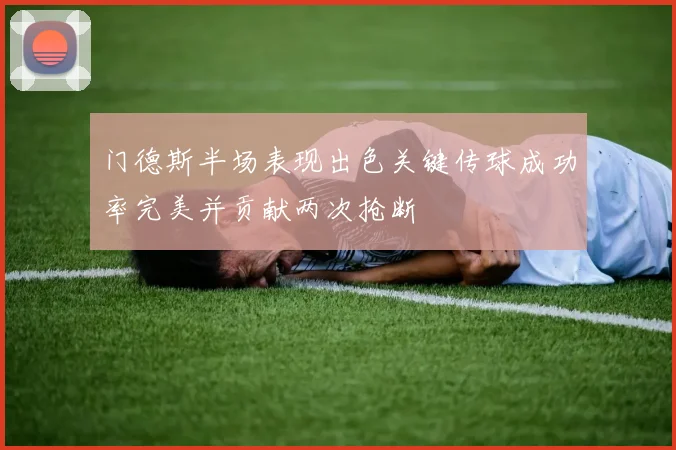 门德斯半场表现出色关键传球成功率完美并贡献两次抢断