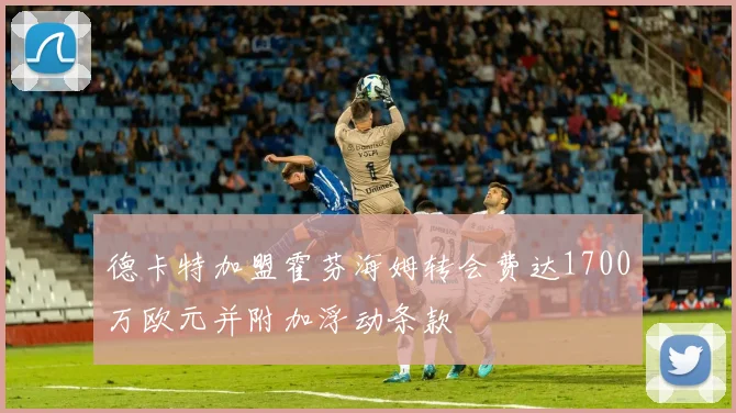 德卡特加盟霍芬海姆转会费达1700万欧元并附加浮动条款
