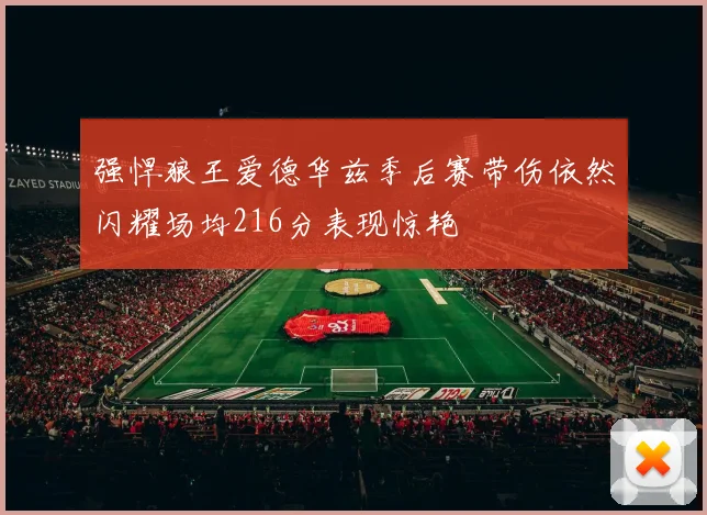 强悍狼王爱德华兹季后赛带伤依然闪耀场均216分表现惊艳