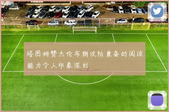 塔图姆赞杰伦布朗攻防兼备的阅读能力令人印象深刻