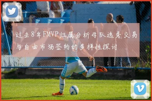过去8年FMVP归属分析母队选秀交易与自由市场签约的多样性探讨