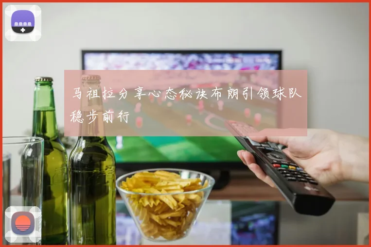 马祖拉分享心态秘诀布朗引领球队稳步前行